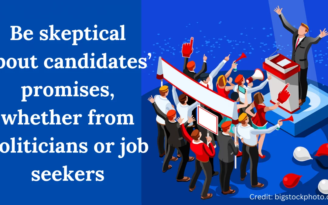 Be skeptical about candidates’ promises, whether from politicians or job seekers