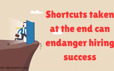 Shortcuts taken at the end can endanger hiring success
